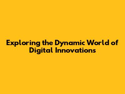 Exploring the Dynamic World of Digital Innovations