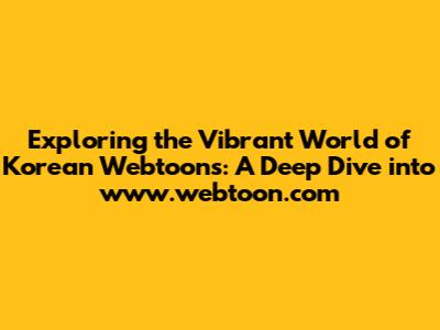 Exploring the Vibrant World of Korean Webtoons: A Deep Dive into www.webtoon.com