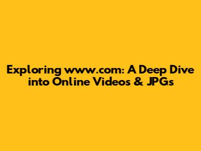 Exploring www.com: A Deep Dive into Online Videos & JPGs