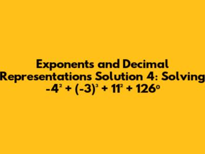 Exponents and Decimal Representations Solution 4: Solving -4² + (-3)³ + 11² + 126⁰