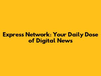 Express Network: Your Daily Dose of Digital News