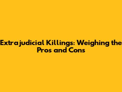 Extrajudicial Killings: Weighing the Pros and Cons