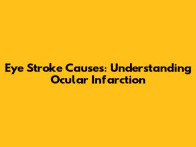 Eye Stroke Causes: Understanding Ocular Infarction