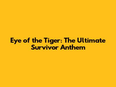 Eye of the Tiger: The Ultimate Survivor Anthem