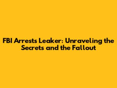 FBI Arrests Leaker: Unraveling the Secrets and the Fallout