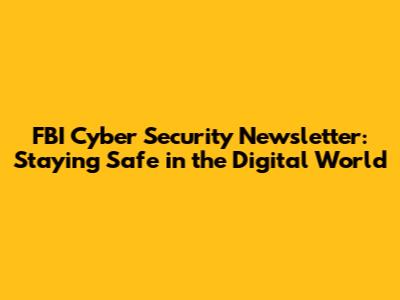 FBI Cyber Security Newsletter: Staying Safe in the Digital World