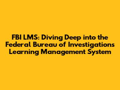 FBI LMS: Diving Deep into the Federal Bureau of Investigation's Learning Management System