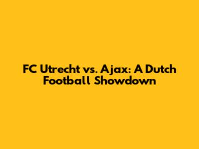 FC Utrecht vs. Ajax: A Dutch Football Showdown