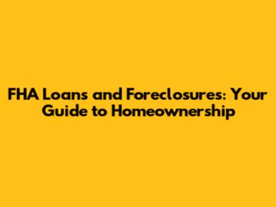 FHA Loans and Foreclosures: Your Guide to Homeownership