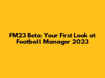 FM23 Beta: Your First Look at Football Manager 2023