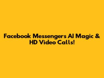 Facebook Messenger's AI Magic & HD Video Calls!