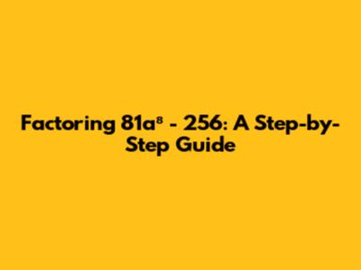 Factoring 81a⁸ - 256: A Step-by-Step Guide
