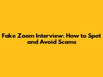 Fake Zoom Interview: How to Spot and Avoid Scams