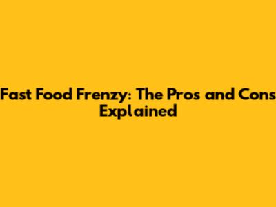 Fast Food Frenzy: The Pros and Cons Explained