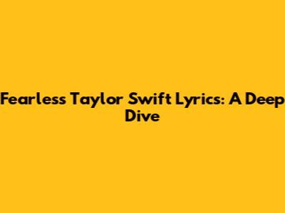 Fearless Taylor Swift Lyrics: A Deep Dive