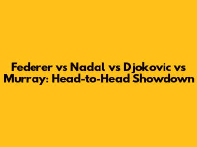 Federer vs Nadal vs Djokovic vs Murray: Head-to-Head Showdown