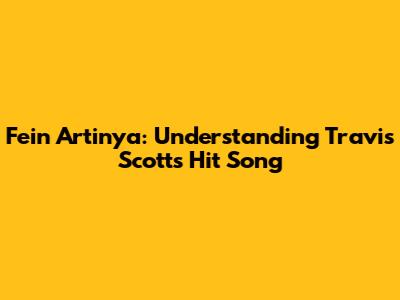 Fein Artinya: Understanding Travis Scott's Hit Song