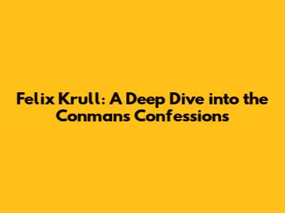 Felix Krull: A Deep Dive into the Conman's Confessions