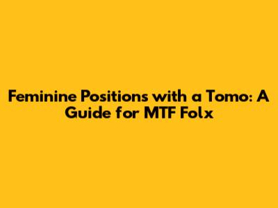 Feminine Positions with a Tomo: A Guide for MTF Folx
