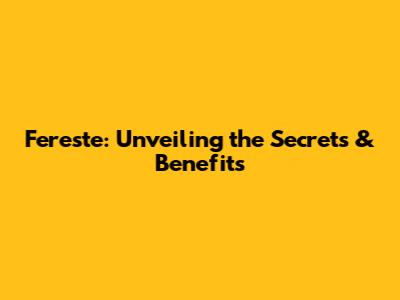 Fereste: Unveiling the Secrets & Benefits
