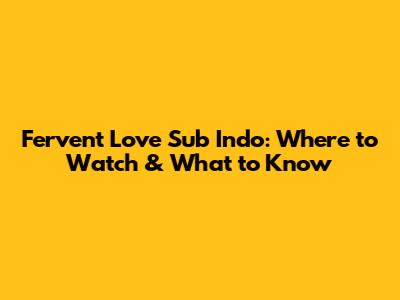 Fervent Love Sub Indo: Where to Watch & What to Know