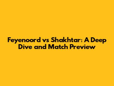 Feyenoord vs Shakhtar: A Deep Dive and Match Preview