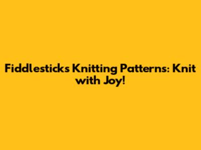 Fiddlesticks Knitting Patterns: Knit with Joy!