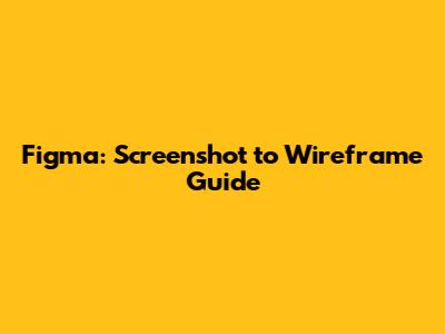 Figma: Screenshot to Wireframe Guide