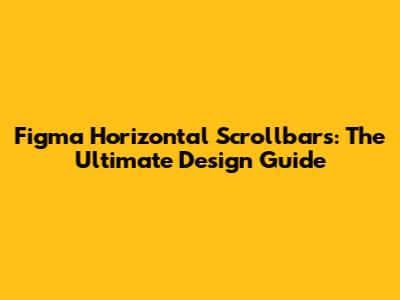 Figma Horizontal Scrollbars: The Ultimate Design Guide