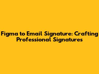 Figma to Email Signature: Crafting Professional Signatures