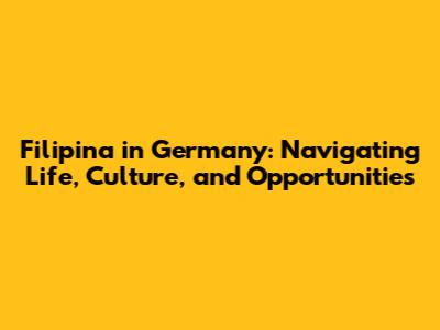 Filipina in Germany: Navigating Life, Culture, and Opportunities