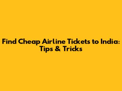 Find Cheap Airline Tickets to India: Tips & Tricks