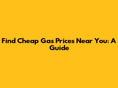 Find Cheap Gas Prices Near You: A Guide