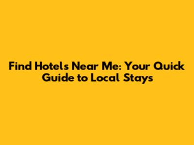 Find Hotels Near Me: Your Quick Guide to Local Stays