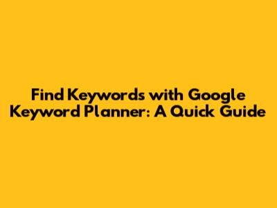 Find Keywords with Google Keyword Planner: A Quick Guide