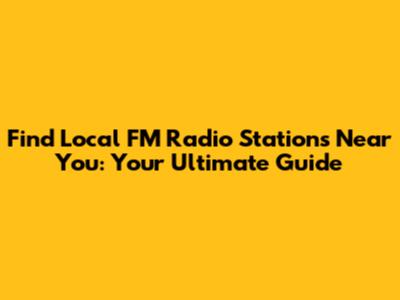 Find Local FM Radio Stations Near You: Your Ultimate Guide