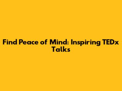Find Peace of Mind: Inspiring TEDx Talks