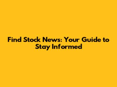 Find Stock News: Your Guide to Stay Informed