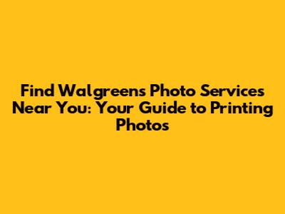Find Walgreens Photo Services Near You: Your Guide to Printing Photos