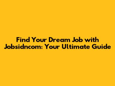 Find Your Dream Job with Jobsidncom: Your Ultimate Guide