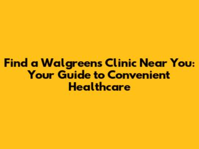 Find a Walgreens Clinic Near You: Your Guide to Convenient Healthcare