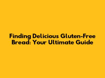 Finding Delicious Gluten-Free Bread: Your Ultimate Guide