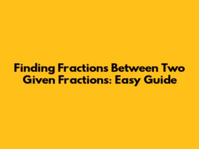 Finding Fractions Between Two Given Fractions: Easy Guide