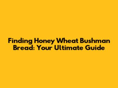 Finding Honey Wheat Bushman Bread: Your Ultimate Guide