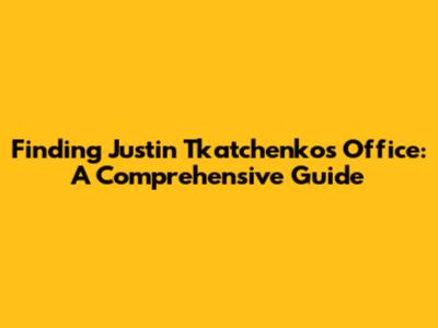 Finding Justin Tkatchenko's Office: A Comprehensive Guide