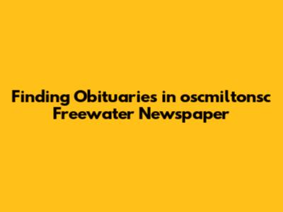 Finding Obituaries in oscmiltonsc Freewater Newspaper