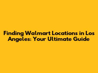 Finding Walmart Locations in Los Angeles: Your Ultimate Guide