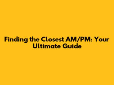 Finding the Closest AM/PM: Your Ultimate Guide