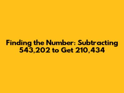 Finding the Number: Subtracting 543,202 to Get 210,434