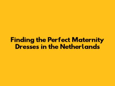 Finding the Perfect Maternity Dresses in the Netherlands